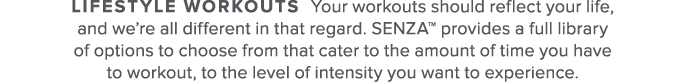 Lifestyle Workouts Your workouts should reflect your life  and we re all different in that regard  SENZA  provides a    