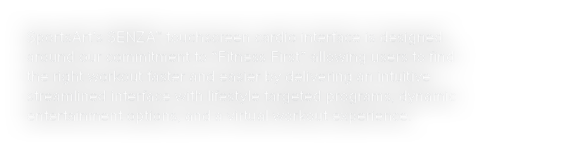 SportsArt s SENZA  touchscreen cardio interface is designed around our commitment to  Fitness First  allowing users t   
