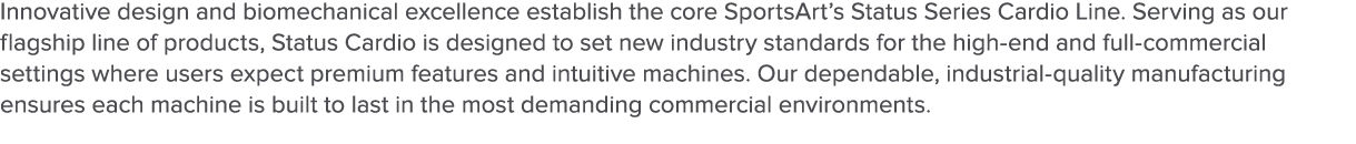 Innovative design and biomechanical excellence establish the core SportsArt s Status Series Cardio Line  Serving as o   