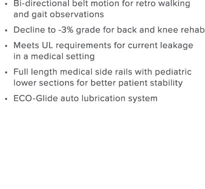 Bi-directional belt motion for retro walking and gait observations Decline to -3  grade for back and knee rehab Meets   