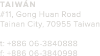 Taiw n  11  Gong Huan Road Tainan City  70955 Taiwan  t   886 06-3840888 f   886 06-3840998